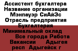 Ассистент бухгалтера › Название организации ­ Мэнпауэр СиАйЭс › Отрасль предприятия ­ Бухгалтерия › Минимальный оклад ­ 15 500 - Все города Работа » Вакансии   . Адыгея респ.,Адыгейск г.